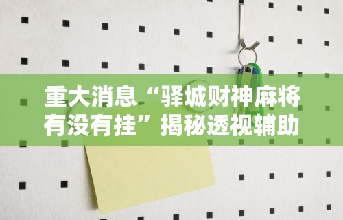 重大消息“驿城财神麻将有没有挂	”揭秘透视辅助万能挂用法