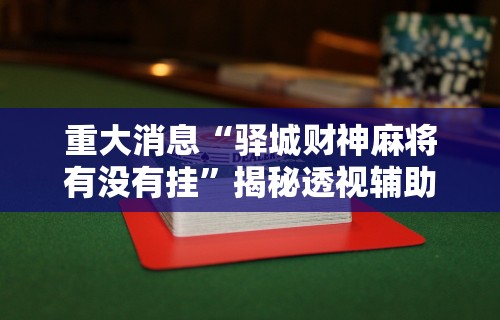 重大消息“驿城财神麻将有没有挂”揭秘透视辅助万能挂用法