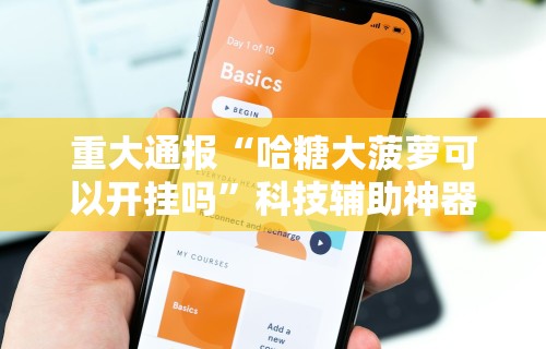 重大通报“哈糖大菠萝可以开挂吗”科技辅助神器手机版