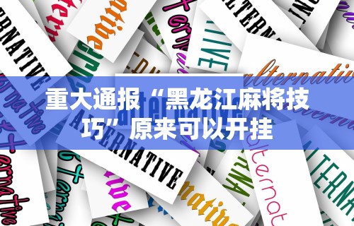 重大通报“黑龙江麻将技巧”原来可以开挂