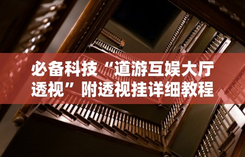 必备科技“道游互娱大厅透视	”附透视挂详细教程