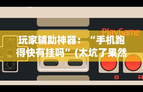 玩家辅助神器：“手机跑得快有挂吗”(太坑了果然有挂)
