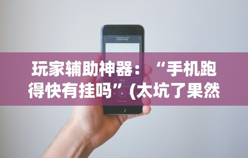 玩家辅助神器：“手机跑得快有挂吗	”(太坑了果然有挂)