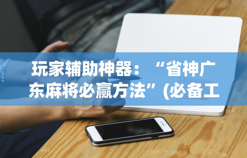 玩家辅助神器：“省神广东麻将必赢方法”(必备工具)辅助教学