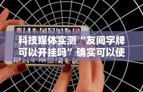 科技媒体实测“友间字牌可以开挂吗”确实可以使用辅助