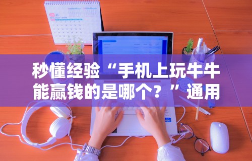 秒懂经验“手机上玩牛牛能赢钱的是哪个？	”通用版下载教程!