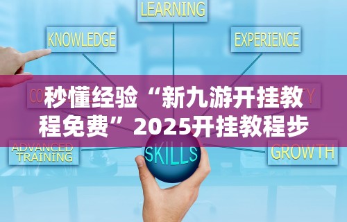 秒懂经验“新九游开挂教程免费”2025开挂教程步骤