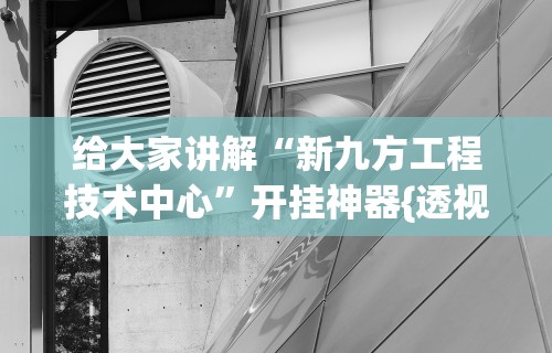 给大家讲解“新九方工程技术中心”开挂神器{透视辅助}全揭秘