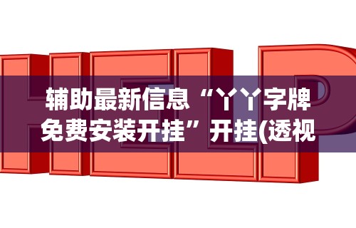 辅助最新信息“丫丫字牌免费安装开挂”开挂(透视)辅助教程