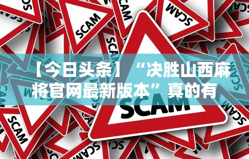 【今日头条】“决胜山西麻将官网最新版本”真的有挂