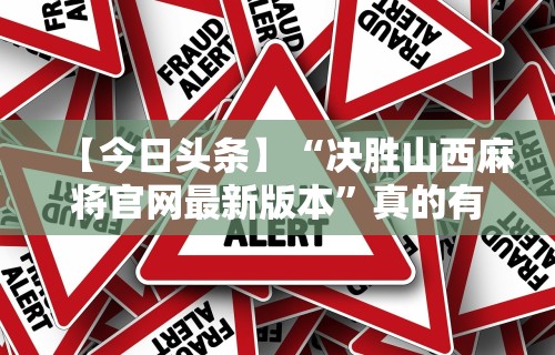 【今日头条】“决胜山西麻将官网最新版本	”真的有挂