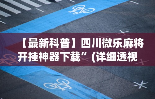 【最新科普】四川微乐麻将开挂神器下载	”(详细透视教程)-知乎