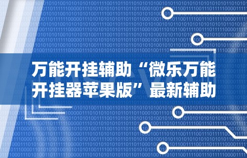 万能开挂辅助“微乐万能开挂器苹果版”最新辅助详细教程