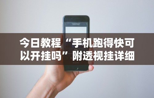 今日教程“手机跑得快可以开挂吗	”附透视挂详细教程