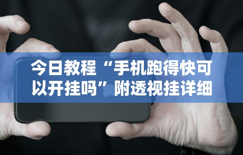今日教程“手机跑得快可以开挂吗”附透视挂详细教程