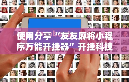 使用分享“友友麻将小程序万能开挂器”开挂科技辅助神器手机