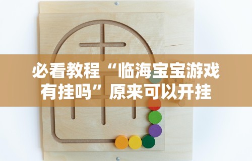 必看教程“临海宝宝游戏有挂吗”原来可以开挂