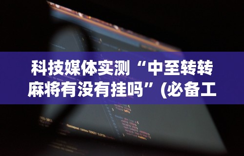 科技媒体实测“中至转转麻将有没有挂吗	”(必备工具)辅助教学