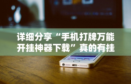 详细分享“手机打牌万能开挂神器下载	”真的有挂