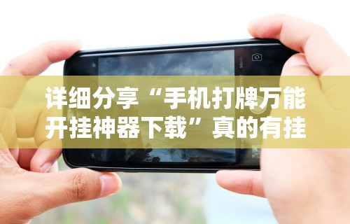 详细分享“手机打牌万能开挂神器下载”真的有挂