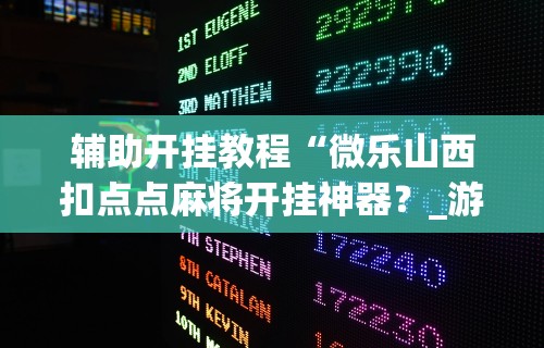 辅助开挂教程“微乐山西扣点点麻将开挂神器？_游戏_玩家_工具