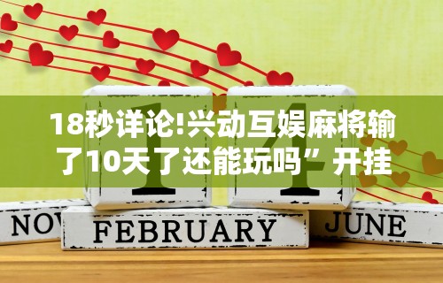 18秒详论!兴动互娱麻将输了10天了还能玩吗”开挂步骤方法