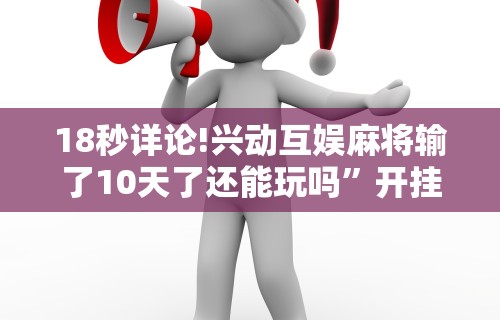 18秒详论!兴动互娱麻将输了10天了还能玩吗”开挂步骤方法