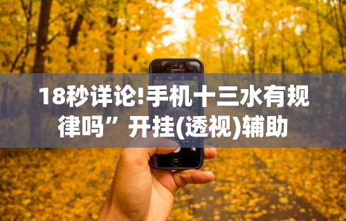 18秒详论!手机十三水有规律吗”开挂(透视)辅助