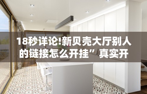 18秒详论!新贝壳大厅别人的链接怎么开挂”真实开挂技巧分享