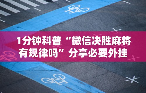 1分钟科普“微信决胜麻将有规律吗”分享必要外挂教程