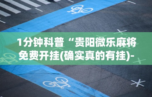 1分钟科普“贵阳微乐麻将免费开挂(确实真的有挂)-知乎