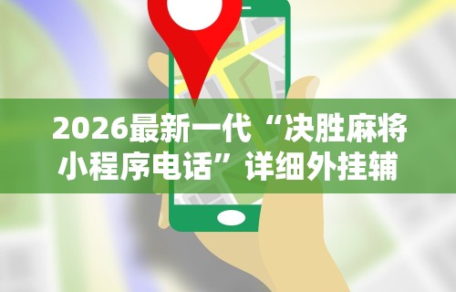2026最新一代“决胜麻将小程序电话	”详细外挂辅助详细教程