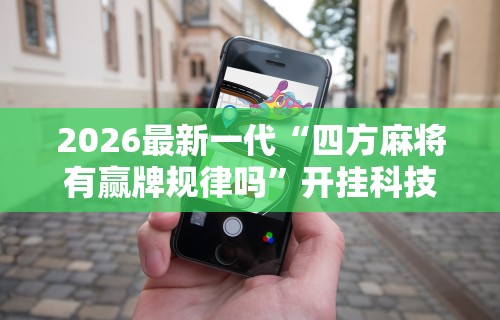 2026最新一代“四方麻将有赢牌规律吗”开挂科技辅助神器手机