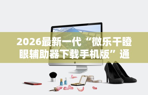 2026最新一代“微乐干瞪眼辅助器下载手机版	”通用版下载教程！