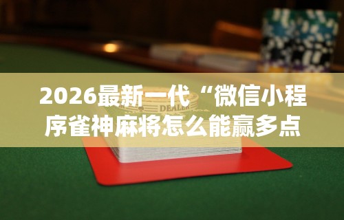 2026最新一代“微信小程序雀神麻将怎么能赢多点	”(透视)其实确实有挂