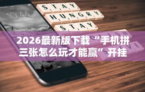 2026最新版下载“手机拼三张怎么玩才能赢”开挂辅助软件教程