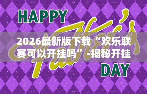 2026最新版下载“欢乐联赛可以开挂吗”-揭秘开挂教程分享