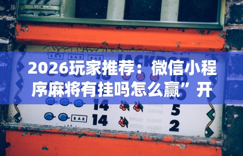 2026玩家推荐：微信小程序麻将有挂吗怎么赢	”开挂神器{透视辅助}全揭秘