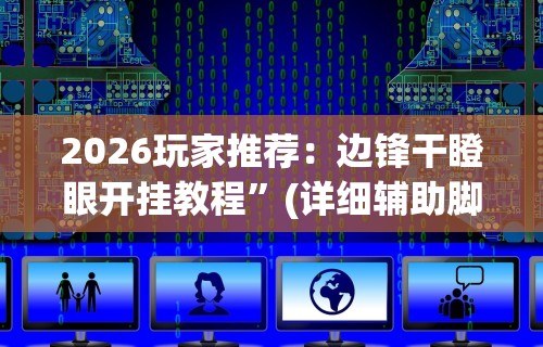 2026玩家推荐：边锋干瞪眼开挂教程	”(详细辅助脚本)