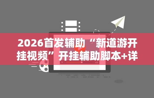 2026首发辅助“新道游开挂视频”开挂辅助脚本+详细开挂