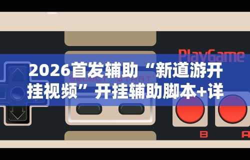 2026首发辅助“新道游开挂视频”开挂辅助脚本+详细开挂