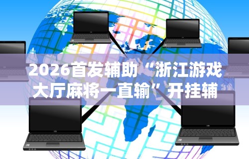 2026首发辅助“浙江游戏大厅麻将一直输	”开挂辅助详细步骤