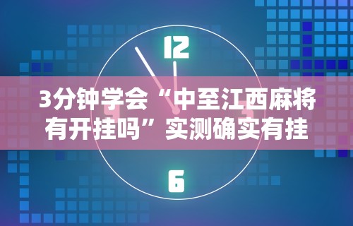 3分钟学会“中至江西麻将有开挂吗	”实测确实有挂