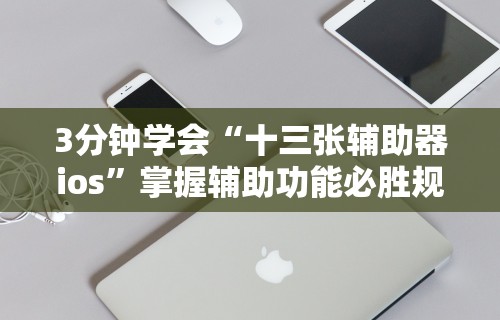 3分钟学会“十三张辅助器ios”掌握辅助功能必胜规则