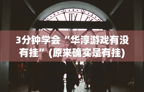 3分钟学会“华淳游戏有没有挂	”(原来确实是有挂)