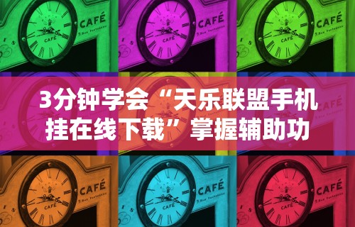 3分钟学会“天乐联盟手机挂在线下载”掌握辅助功能必胜规则