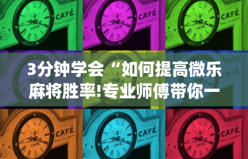 3分钟学会“如何提高微乐麻将胜率!专业师傅带你一起了解(确实有挂)