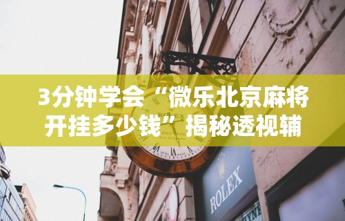 3分钟学会“微乐北京麻将开挂多少钱”揭秘透视辅助万能挂用法