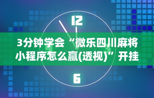 3分钟学会“微乐四川麻将小程序怎么赢(透视)	”开挂(透视)辅助教程