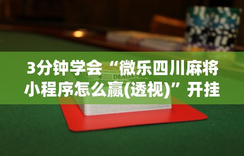 3分钟学会“微乐四川麻将小程序怎么赢(透视)”开挂(透视)辅助教程